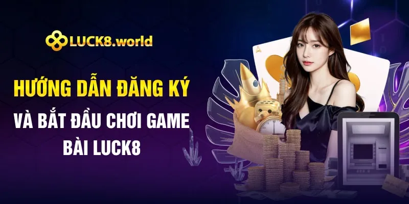 Hướng dẫn đăng ký và bắt đầu chơi game bài Luck8