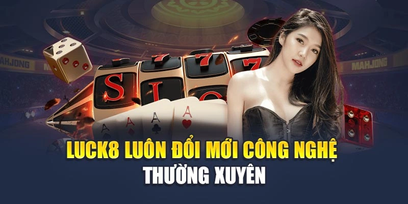 Luck8 luôn đổi mới công nghệ thường xuyên